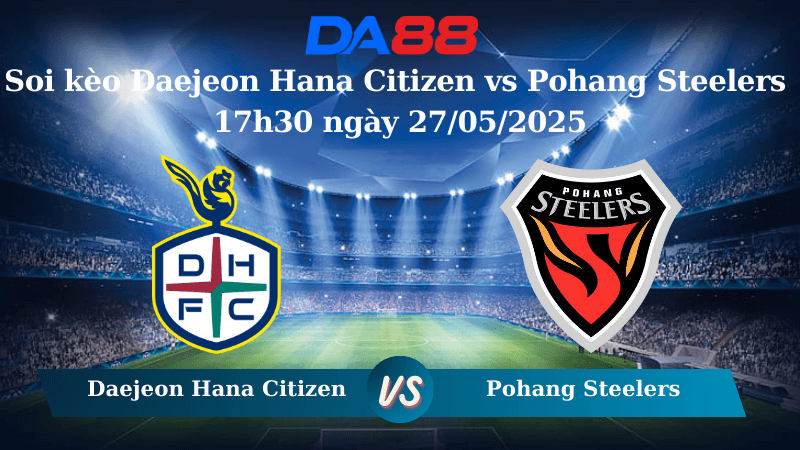 DA88 Nhận định soi kèo Daejeon Hana Citizen vs Pohang Steelers 17h30 ngày 27/05/2025 - VĐQG Hàn Quốc
