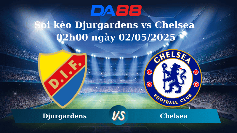 DA88 Nhận định soi kèo Djurgardens vs Chelsea 02h00 ngày 02/05/2025 – Conference League