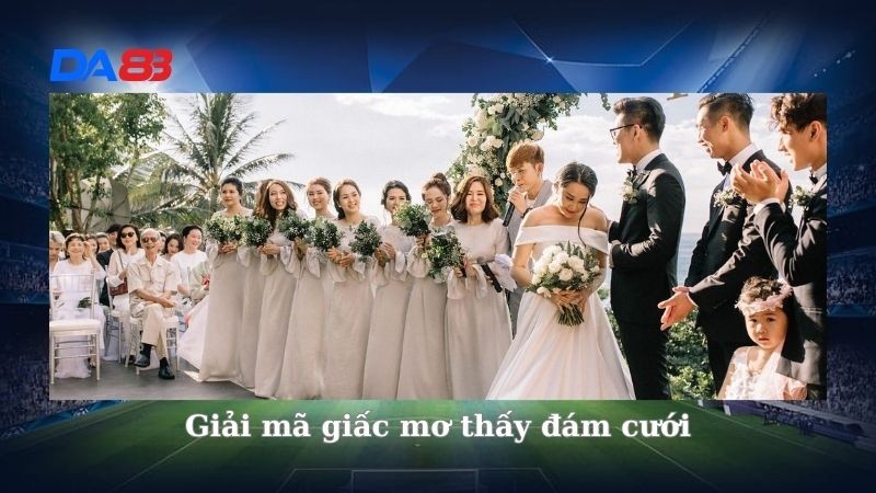 DA88 Giải mã giấc mơ thấy đám cưới? Nên đánh con gì khi mơ thấy đám cưới