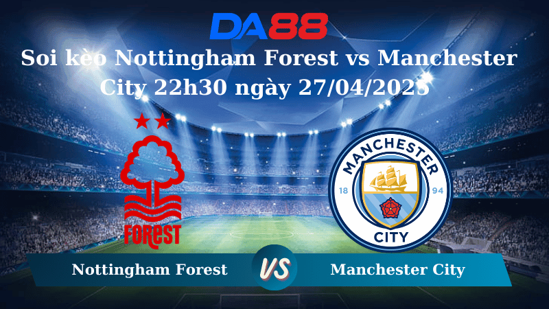DA88 Nhận định soi kèo Nottingham Forest vs Manchester City 22h30 ngày 27/04/2025 – FA Cup