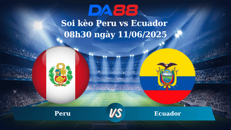 DA88 Nhận định soi kèo Peru vs Ecuador 08h30 ngày 11/06/2025 – Vòng loại World Cup 2026