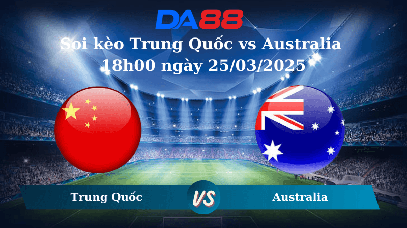DA88 Nhận định soi kèo Trung Quốc vs Australia 18h00 ngày 25/03/2025 – Vòng loại World Cup 2026