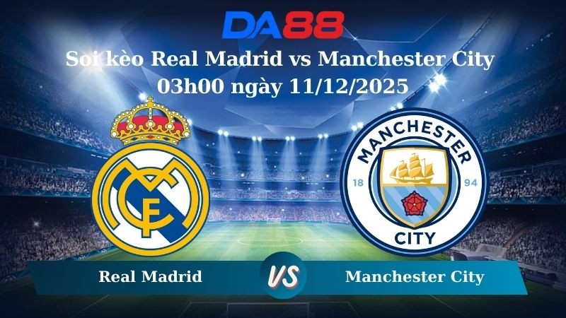 DA88 Nhận định soi kèo Real Madrid vs Manchester City 03h00 ngày 11/12/2025 – Champions League