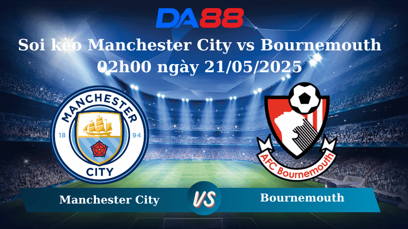 DA88 Nhận định soi kèo Manchester City vs Bournemouth 02h00 ngày 21/05/2025 – Ngoại hạng Anh