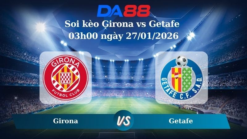 DA88 Nhận định soi kèo Girona vs Getafe 03h00 ngày 27/01/2026 – La Liga