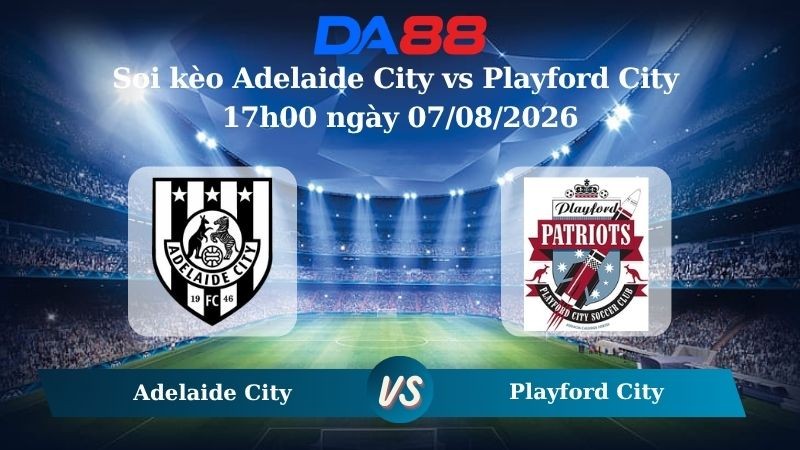 DA88 Nhận định soi kèo Adelaide City vs Playford City 17h00 ngày 07/08/2026 – Giải hạng Nhất Quốc gia Úc