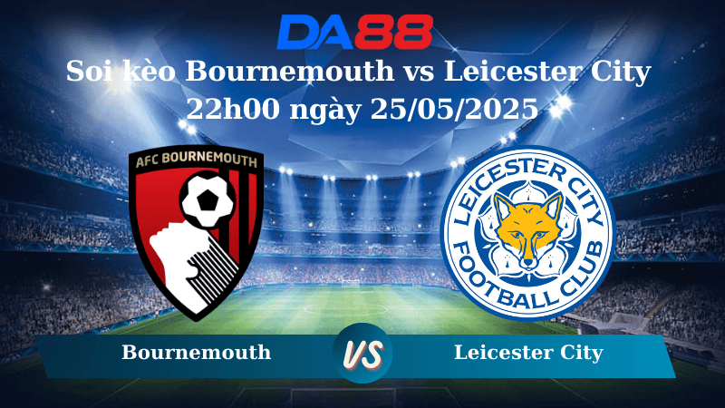 DA88 Nhận định soi kèo Bournemouth vs Leicester City 22h00 ngày 25/05/2025 - Ngoại hạng Anh