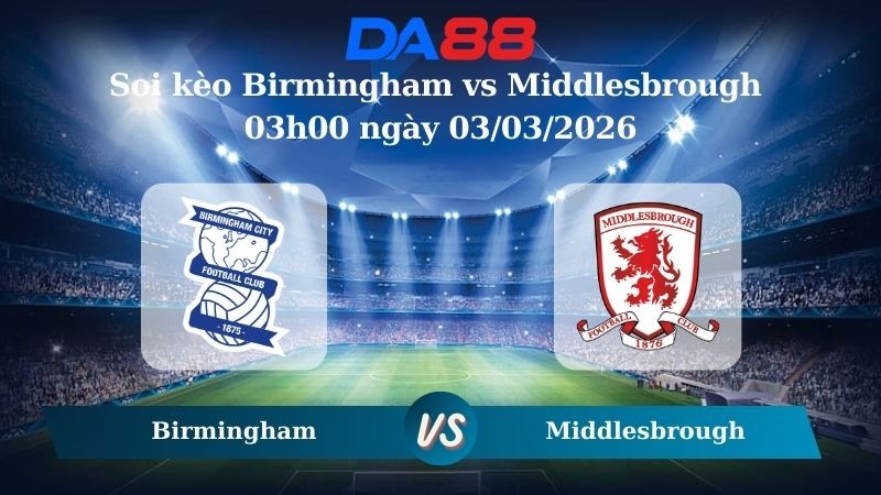 DA88 Nhận định soi kèo Birmingham vs Middlesbrough 03h00 ngày 03/03/2026 – Hạng nhất Anh