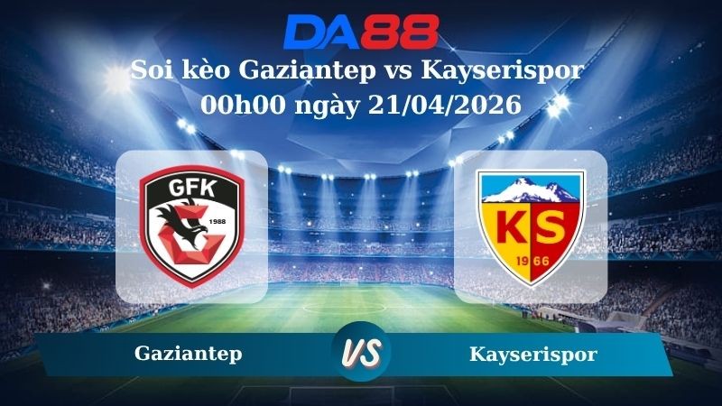 DA88 Nhận định soi kèo Gaziantep vs Kayserispor 00h00 ngày 21/04/2026 – VĐQG Thổ Nhĩ Kỳ