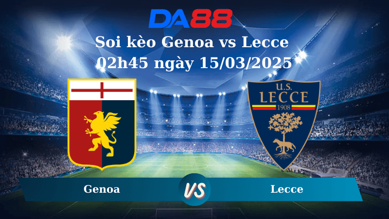 DA88 Nhận định soi kèo Genoa vs Lecce 02h45 ngày 15/03/2025 – Serie A