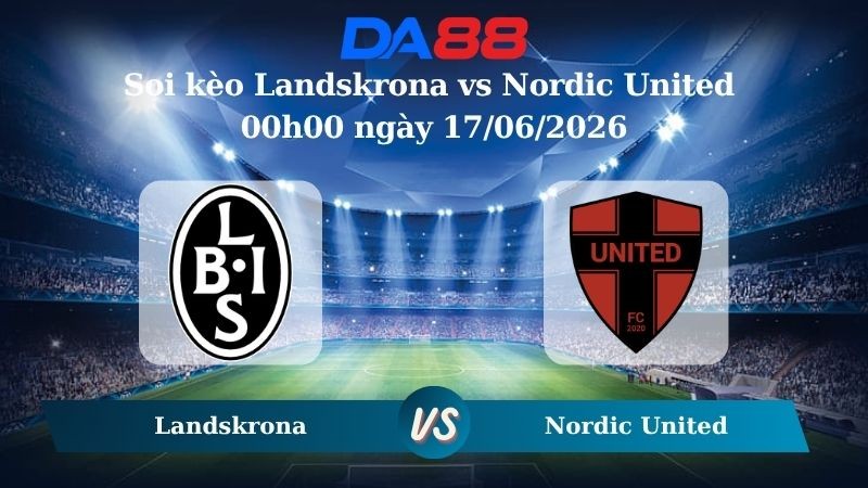 DA88 Nhận định soi kèo Landskrona vs Nordic United 00h00 ngày 17/06/2026 - Hạng 2 Thuỵ Điển