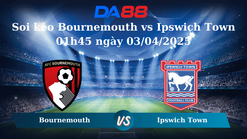 DA88 Nhận định soi kèo Bournemouth vs Ipswich Town 01h45 ngày 03/04/2025 - Ngoại hạng Anh