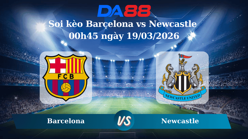 DA88 Nhận định soi kèo Barcelona vs Newcastle 00h45 ngày 19/03/2026 – Champions League