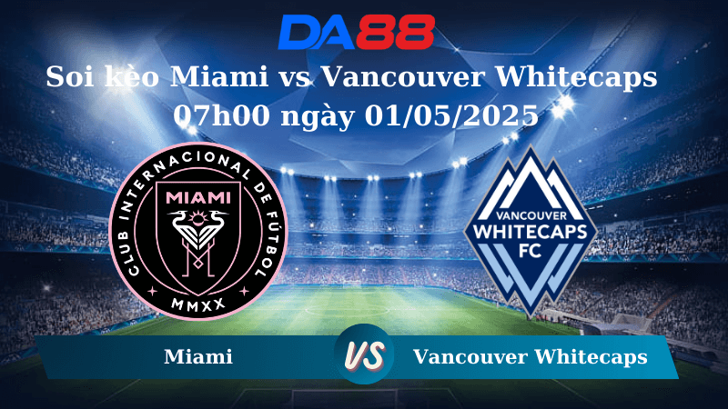 DA88 Nhận định soi kèo Inter Miami vs Vancouver Whitecaps 07h30 ngày 01/05/2025 - Concacaf Champions Cup