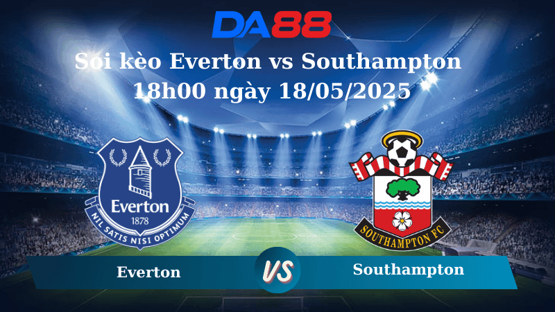 DA88 Nhận định soi kèo Everton vs Southampton 18h00 ngày 18/05/2025 – Ngoại hạng Anh