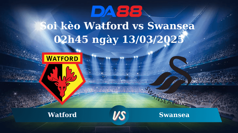 DA88 Nhận định soi kèo Watford vs Swansea 02h45 ngày 13/03/2025 - Hạng nhất Anh