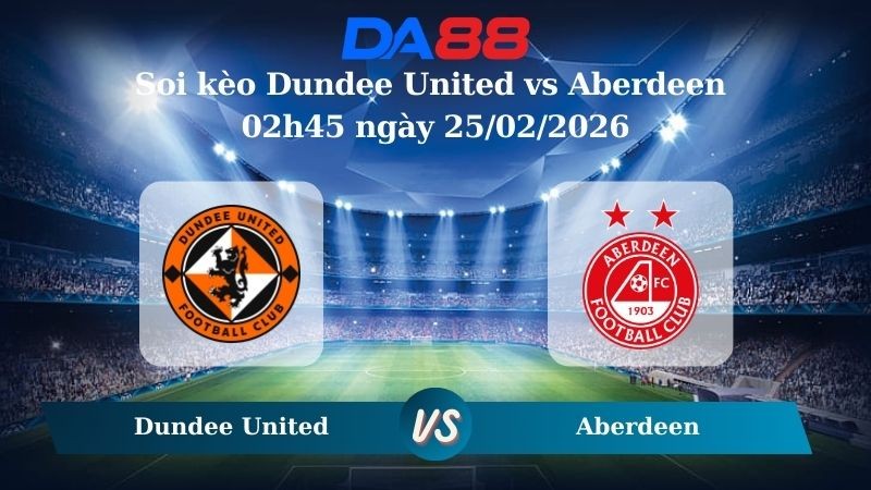 DA88 Nhận định soi kèo Dundee United vs Aberdeen 02h45 ngày 25/02/2026 – VĐQG Scotland