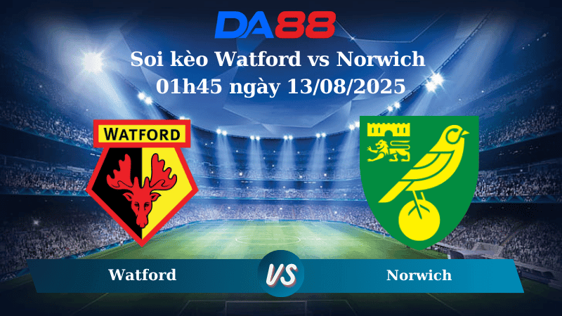 DA88 Nhận định soi kèo Watford vs Norwich 01h45 ngày 13/08/2025 - Cúp Liên Đoàn Anh
