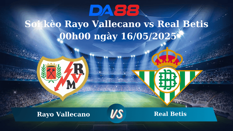 DA88 Nhận định soi kèo Rayo Vallecano vs Real Betis 00h00 ngày 16/05/2025 - La Liga