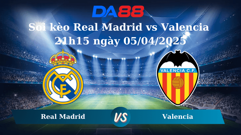 DA88 Nhận định soi kèo Real Madrid vs Valencia 21h15 ngày 05/04/2025 - La Liga