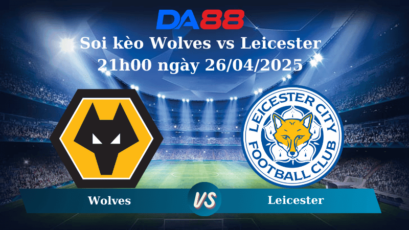 DA88 Nhận định soi kèo Wolves vs Leicester 21h00 ngày 26/04/2025 – Ngoại hạng Anh