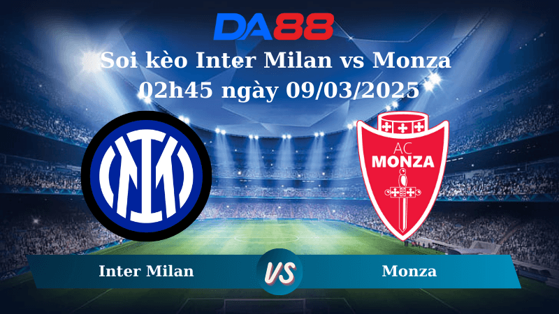 DA88 Nhận định soi kèo Inter Milan vs Monza 02h45 ngày 09/03/2025 – Serie A