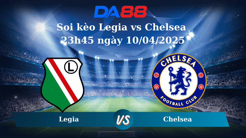 DA88 Nhận định soi kèo Legia vs Chelsea 23h45 ngày 10/04/2025 - Conference League