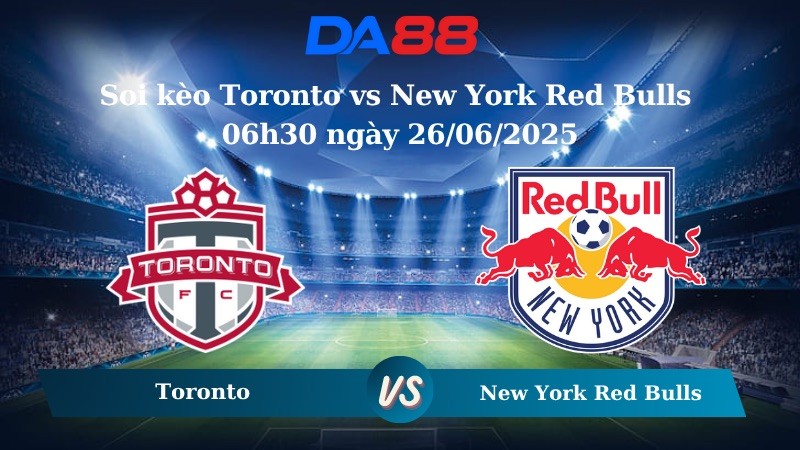 DA88 Nhận định soi kèo Toronto vs New York Red Bulls 06h30 ngày 26/06/2025 - Nhà nghề Mỹ