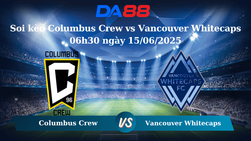 DA88 Nhận định soi kèo Columbus Crew vs Vancouver Whitecaps 06h30 ngày 15/06/2025 – Nhà nghề Mỹ