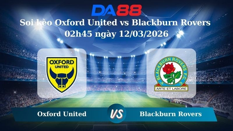 DA88 Nhận định soi kèo Oxford United vs Blackburn Rovers 02h45 ngày 12/03/2026 – Hạng nhất Anh