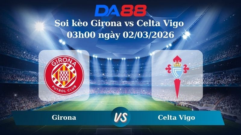 DA88 Nhận định soi kèo Girona vs Celta Vigo 03h00 ngày 02/03/2026 – La Liga