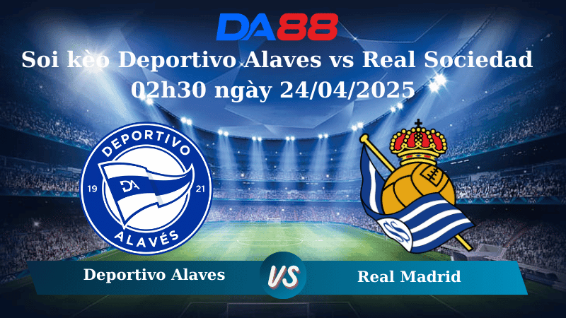 DA88 Nhận định soi kèo Deportivo Alaves vs Real Sociedad 02h30 ngày 24/04/2025 – La Liga