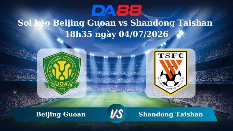 DA88 Nhận định soi kèo Beijing Guoan vs Shandong Taishan 18h35 ngày 04/07/2026 – VĐQG Trung Quốc