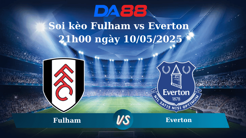 DA88 Nhận định soi kèo Fulham vs Everton 21h00 ngày 10/05/2025 – Ngoại hạng Anh