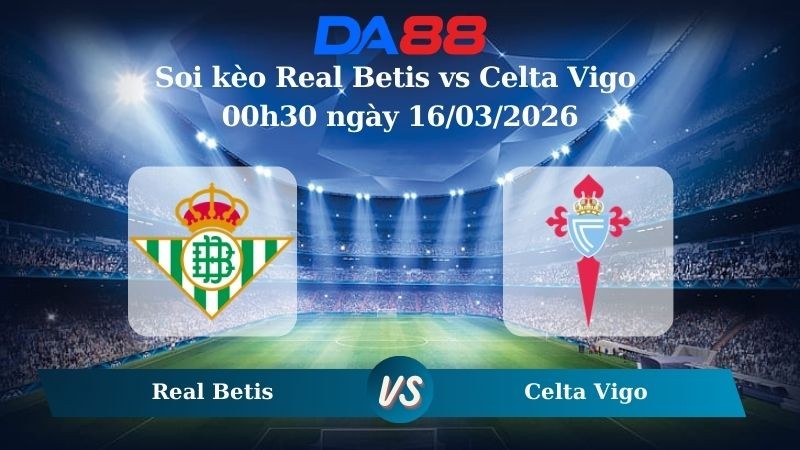 DA88 Nhận định soi kèo Real Betis vs Celta Vigo 00h30 ngày 16/03/2026 – La Liga