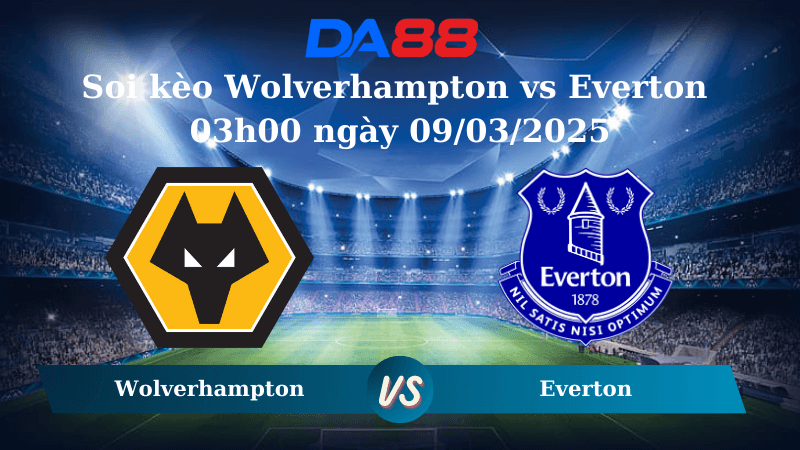 DA88 Nhận định soi kèo Wolverhampton vs Everton 03h00 ngày 09/03/2025 – Ngoại hạng Anh