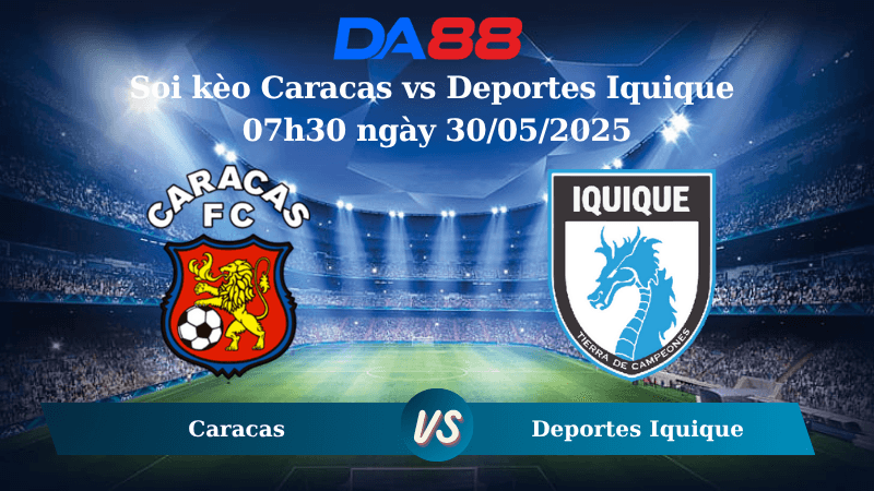 DA88 Nhận định soi kèo Caracas vs Deportes Iquique 07h30 ngày 30/05/2025 – Copa Sudamericana