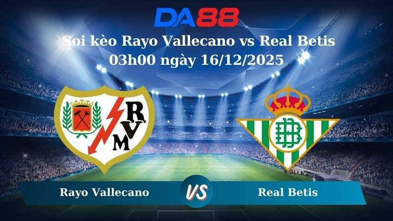 DA88 Nhận định soi kèo Rayo Vallecano vs Real Betis 03h00 ngày 16/12/2025 – La Liga