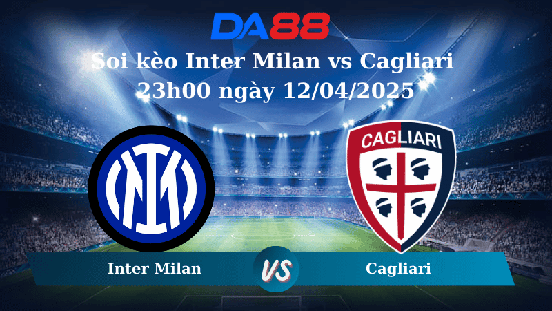 DA88 Nhận định soi kèo Inter Milan vs Cagliari 23h00 ngày 12/04/2025 – Serie A