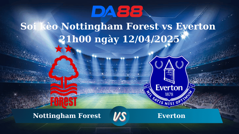 DA88 Nhận định soi kèo Nottingham Forest vs Everton 21h00 ngày 12/04/2025 – Ngoại Hạng Anh