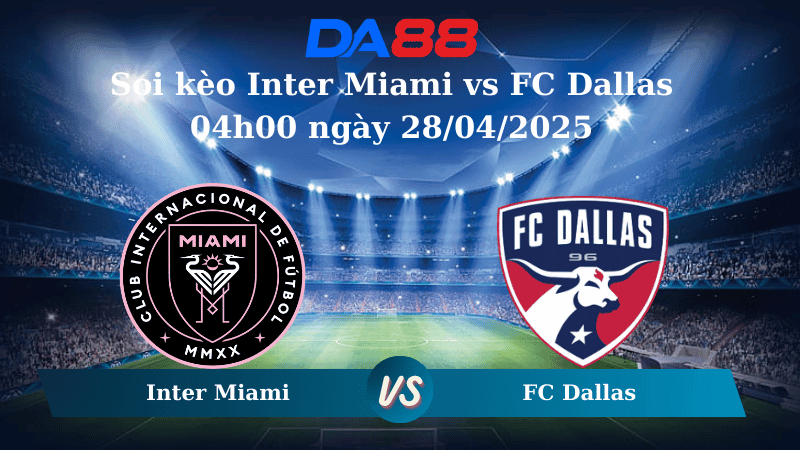 DA88 Nhận định soi kèo Inter Miami vs FC Dallas 04h00 ngày 28/04/2025 - Nhà nghề Mỹ