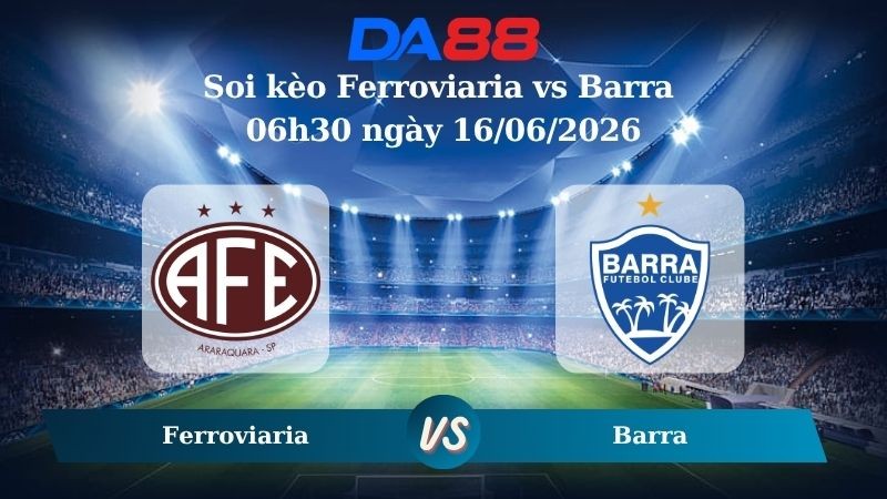 DA88 Nhận định soi kèo Ferroviaria vs Barra 06h30 ngày 16/06/2026 – Giải hạng ba quốc gia Brazil