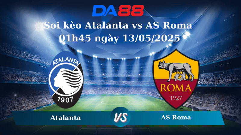 DA88 Nhận định soi kèo Atalanta vs AS Roma 01h45 ngày 13/05/2025 – Serie A