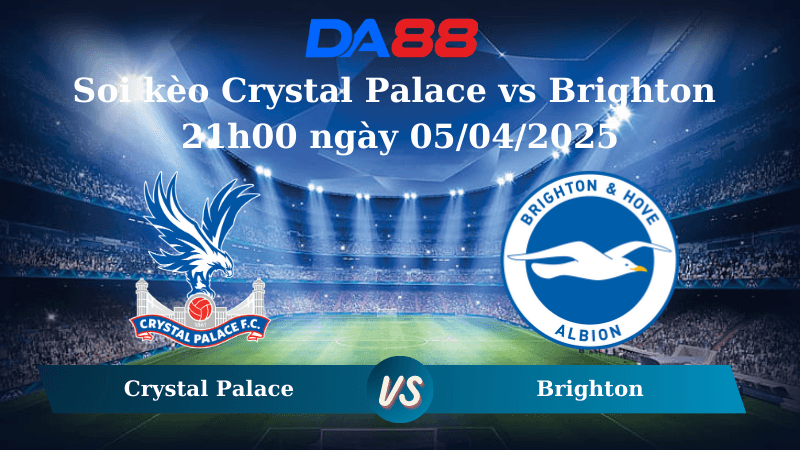 DA88 Nhận định soi kèo Crystal Palace vs Brighton 21h00 ngày 05/04/2025 - Ngoại hạng Anh
