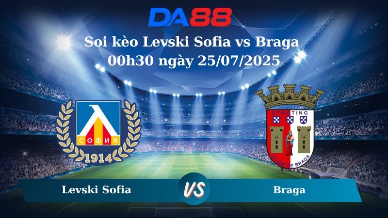 DA88 Nhận định soi kèo Levski Sofia vs Braga 00h30 ngày 25/07/2025 - Vòng loại Europa League