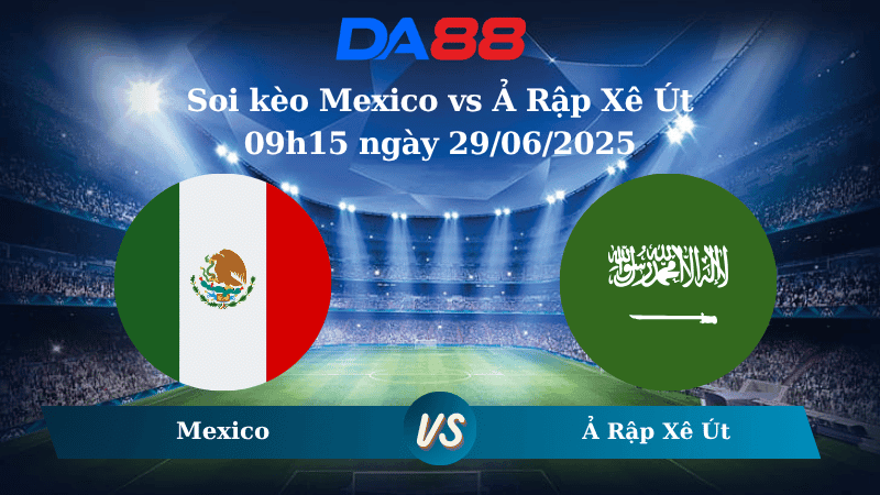 DA88 Nhận định soi kèo Mexico vs Ả Rập Xê Út 09h15 ngày 29/06/2025 – Concacaf Gold Cup