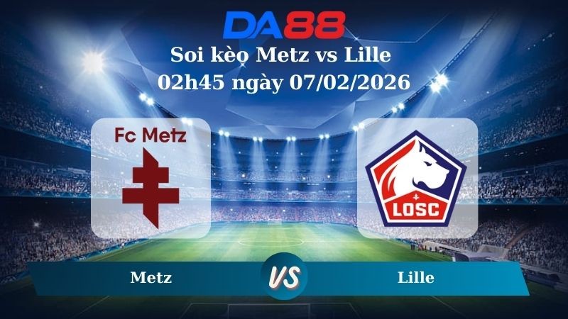 DA88 Nhận định soi kèo Metz vs Lille 02h45 ngày 07/02/2026 – Ligue 1