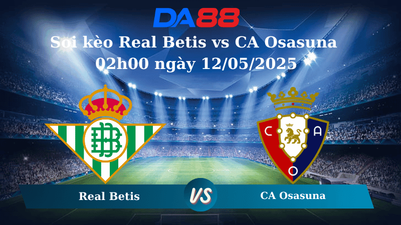 DA88 Nhận định soi kèo Real Betis vs CA Osasuna 02h00 ngày 12/05/2025 – La Liga