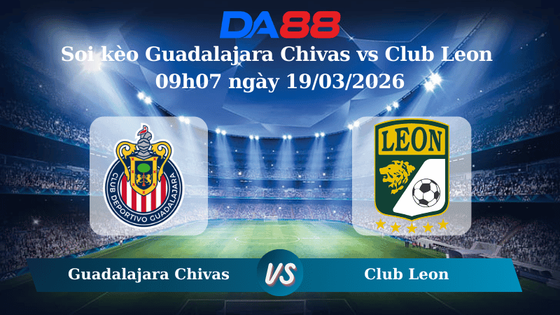 DA88 Nhận định soi kèo Guadalajara Chivas vs Club Leon 09h07 ngày 19/03/2026 – VĐQG Mexico