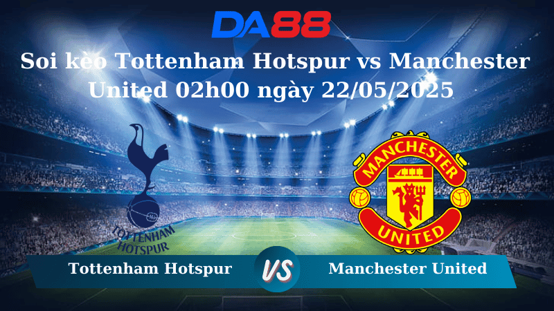 DA88 Nhận định soi kèo Tottenham Hotspur vs Manchester United 02h00 ngày 22/05/2025 – Europa League